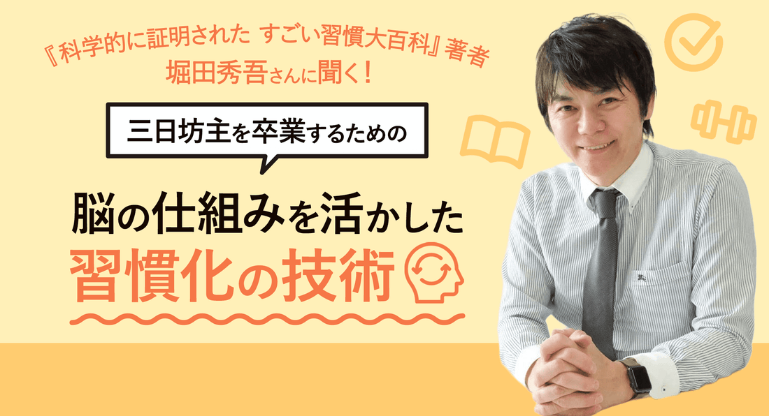 『科学的に証明された すごい習慣大百科』著者・堀田秀吾さんに聞く！　三日坊主を卒業するための、脳の仕組みを活かした習慣化の技術