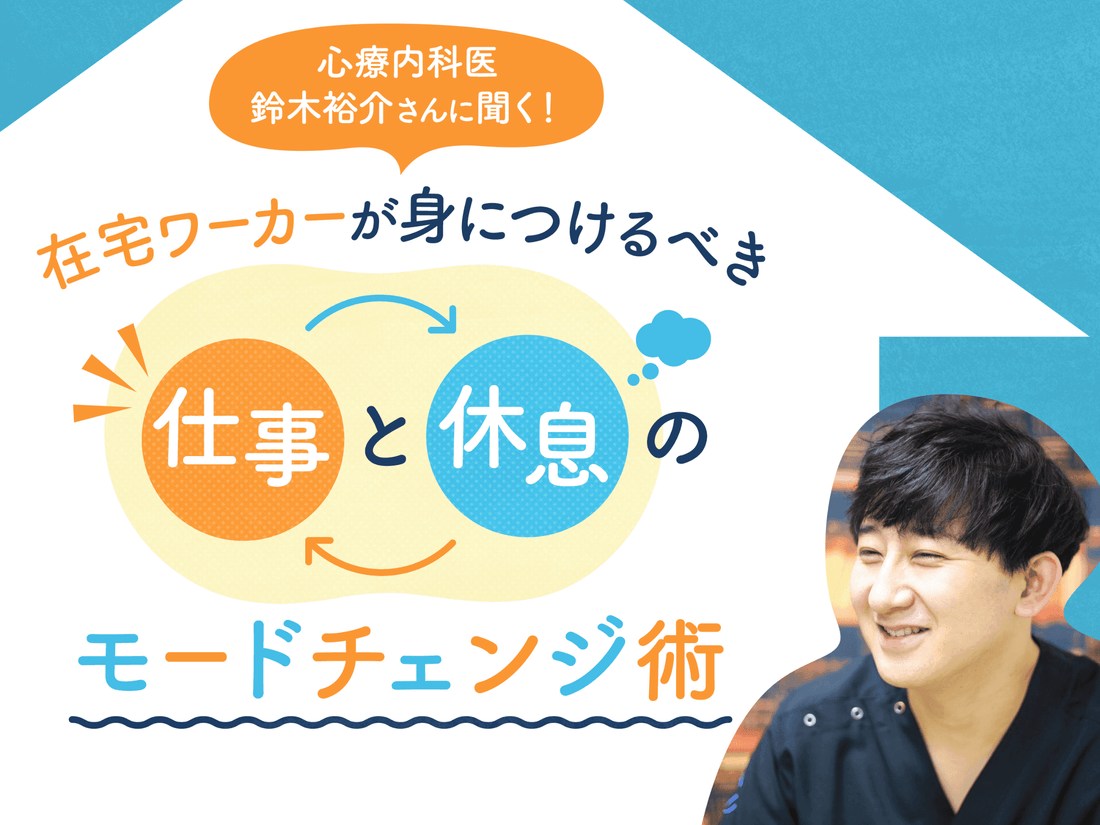 心療内科医・鈴木裕介さんに聞く！ 在宅ワーカーが身につけるべき、「仕事」と「休息」のモードチェンジ術