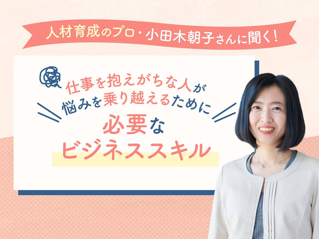 人材育成のプロ・小田木朝子さんに聞く！　仕事を抱えがちな人が悩みを乗り越えるために必要なビジネススキル