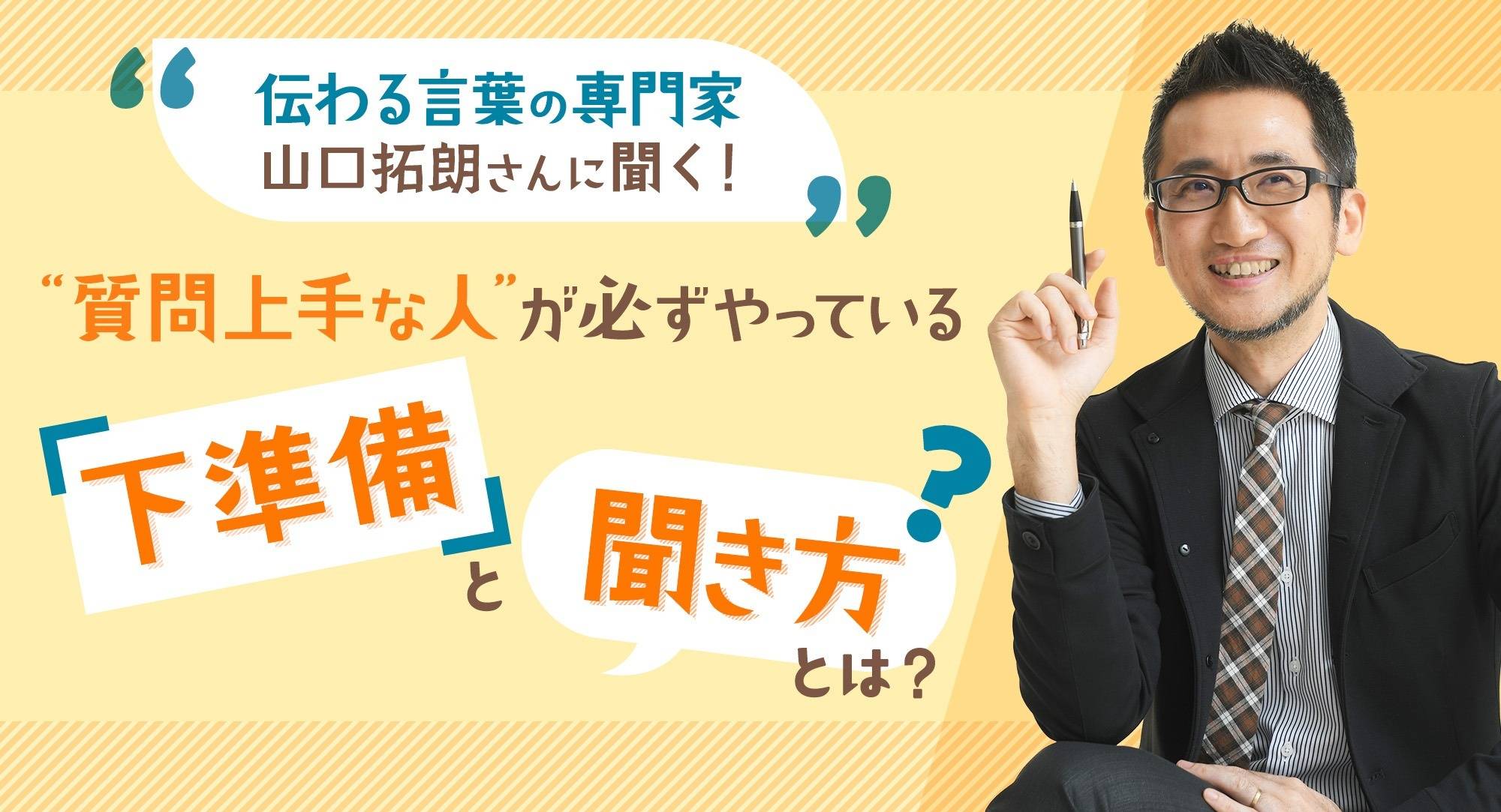 伝わる言葉の専門家・山口拓朗さんに聞く！“質問上手な人”が必ずやって