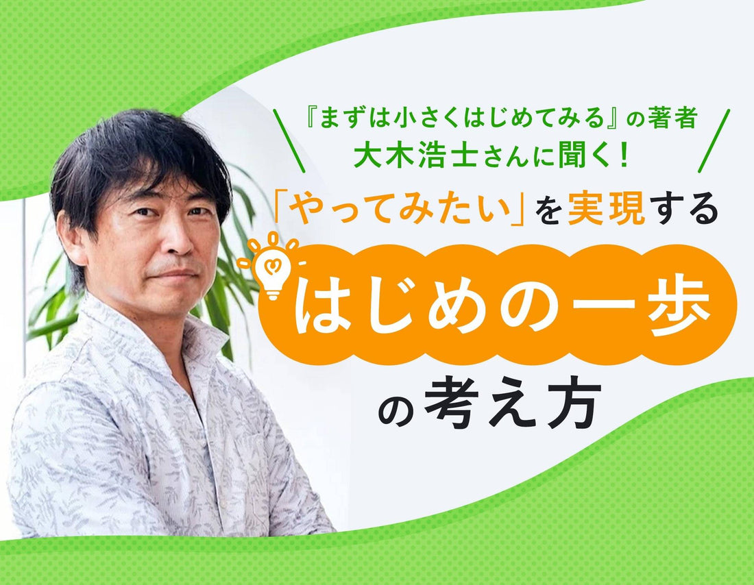 『まずは小さくはじめてみる』の著者・大木浩士さんに聞く！　「やってみたい」を実現する「はじめの一歩」の考え方